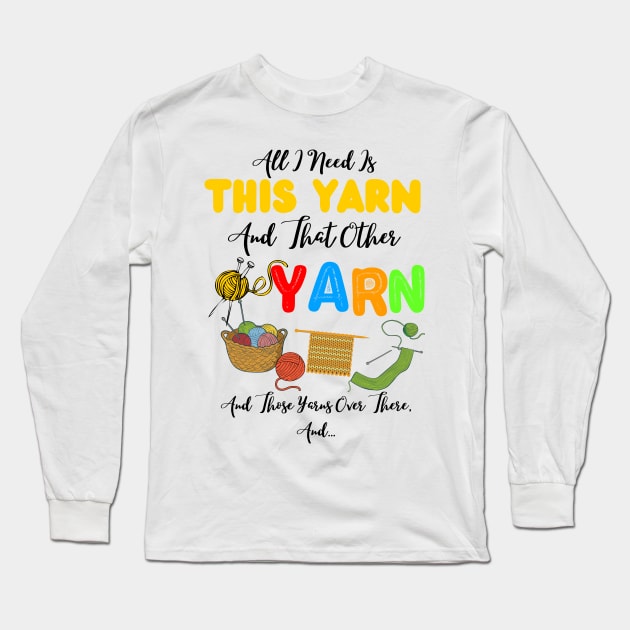 All I Need Is This Yarn And That Other Yarn And Those Yarns Over There Funny Yarnaholic Knitting Crocheting Long Sleeve T-Shirt by JustBeSatisfied